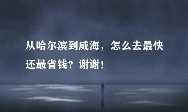 从哈尔滨到威海，怎么去最快还最省钱？谢谢！