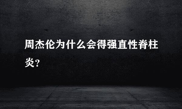 周杰伦为什么会得强直性脊柱炎？