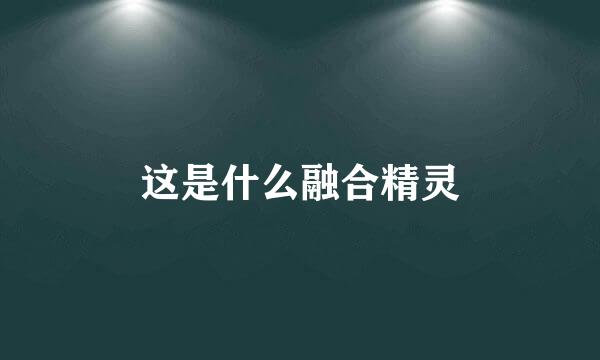 这是什么融合精灵