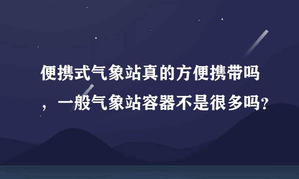 便携式气象站真的方便携带吗，一般气象站容器不是很多吗？