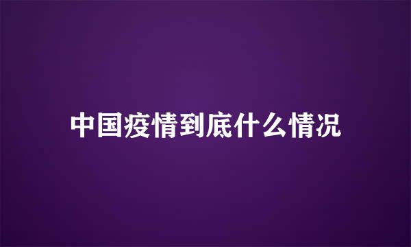 中国疫情到底什么情况