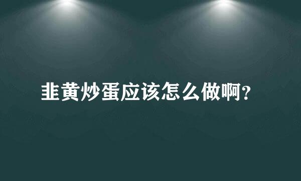 韭黄炒蛋应该怎么做啊？