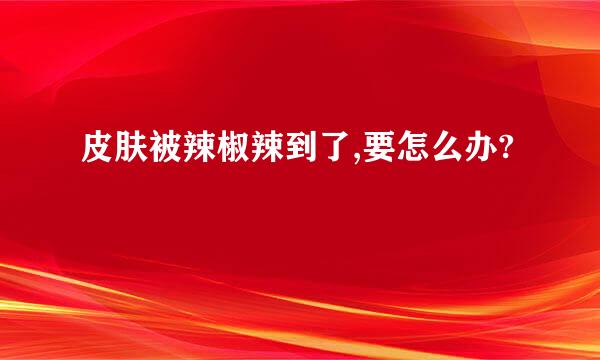 皮肤被辣椒辣到了,要怎么办?