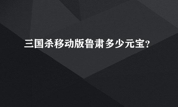 三国杀移动版鲁肃多少元宝？