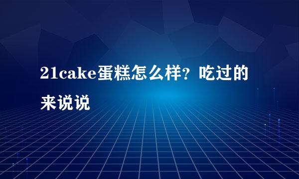 21cake蛋糕怎么样？吃过的来说说