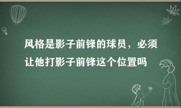 风格是影子前锋的球员，必须让他打影子前锋这个位置吗