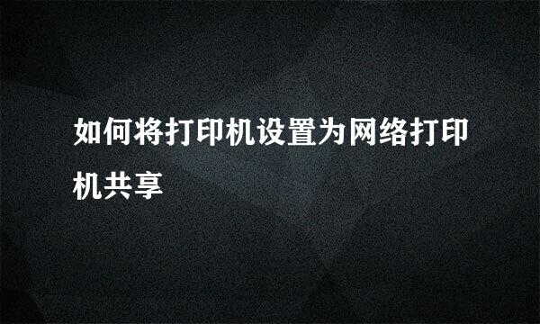 如何将打印机设置为网络打印机共享