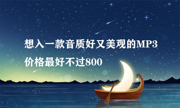 想入一款音质好又美观的MP3价格最好不过800