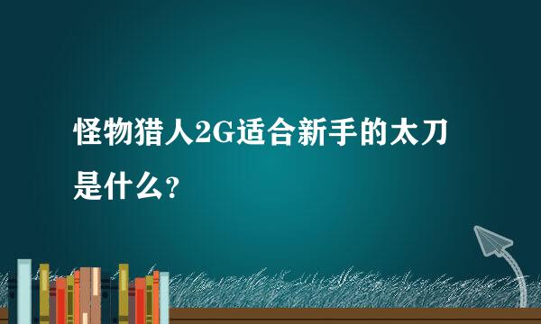 怪物猎人2G适合新手的太刀是什么？