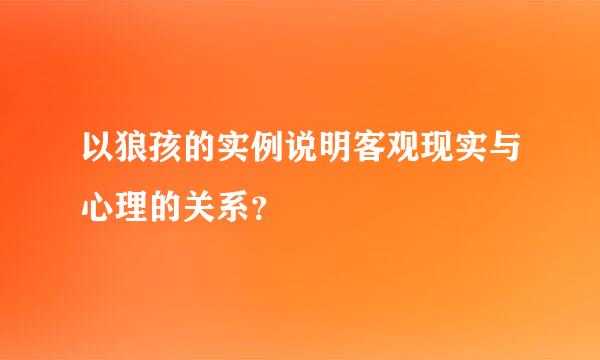 以狼孩的实例说明客观现实与心理的关系？