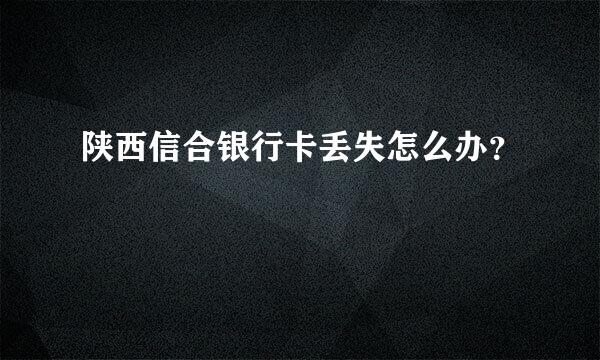 陕西信合银行卡丢失怎么办？