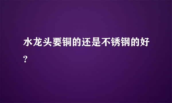 水龙头要铜的还是不锈钢的好?