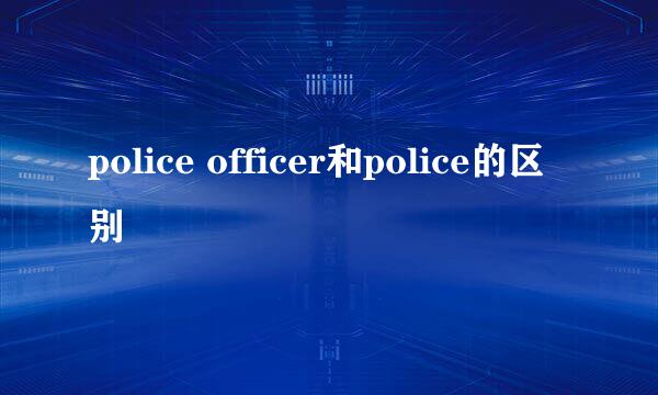 police officer和police的区别