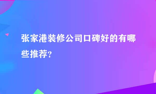 张家港装修公司口碑好的有哪些推荐？