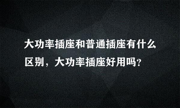 大功率插座和普通插座有什么区别，大功率插座好用吗？