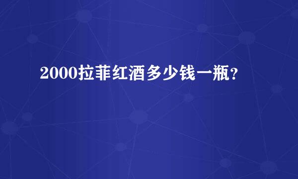 2000拉菲红酒多少钱一瓶？