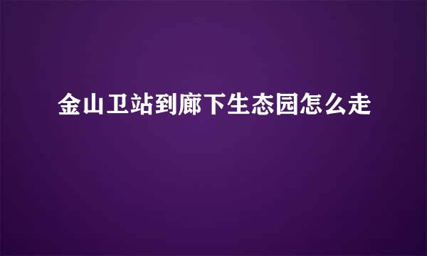 金山卫站到廊下生态园怎么走