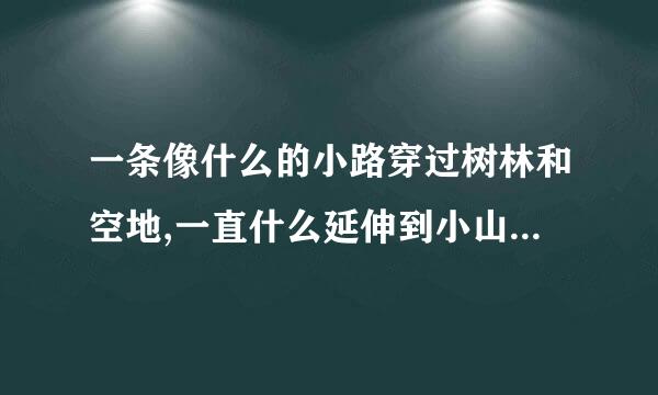 一条像什么的小路穿过树林和空地,一直什么延伸到小山上,用比喻和拟人的手法改，这么改了5588151