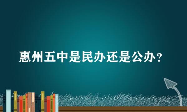 惠州五中是民办还是公办？