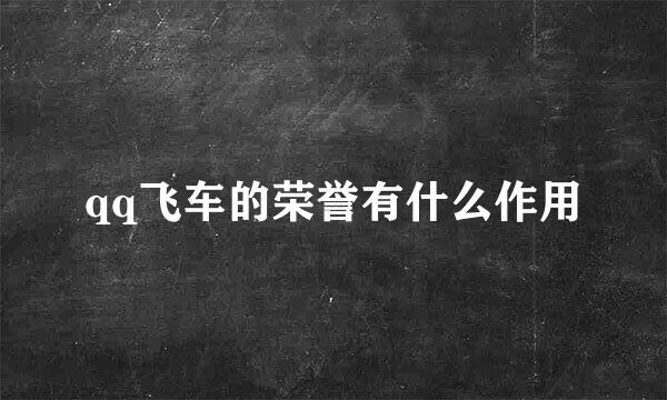 qq飞车的荣誉有什么作用