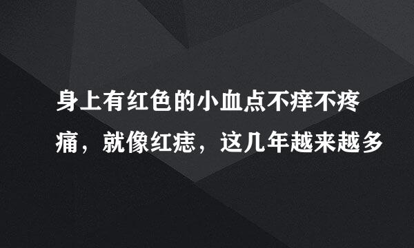 身上有红色的小血点不痒不疼痛，就像红痣，这几年越来越多