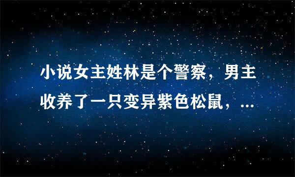 小说女主姓林是个警察，男主收养了一只变异紫色松鼠，求大神忙