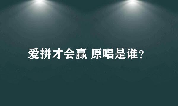 爱拼才会赢 原唱是谁？