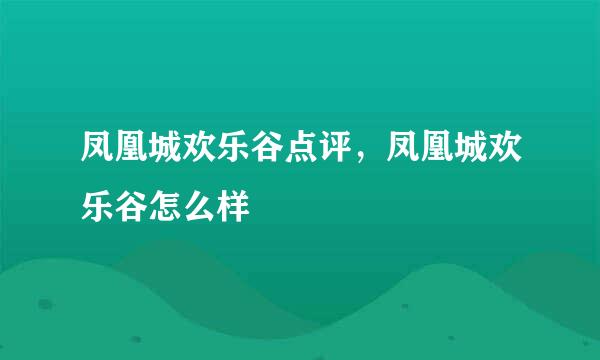 凤凰城欢乐谷点评，凤凰城欢乐谷怎么样