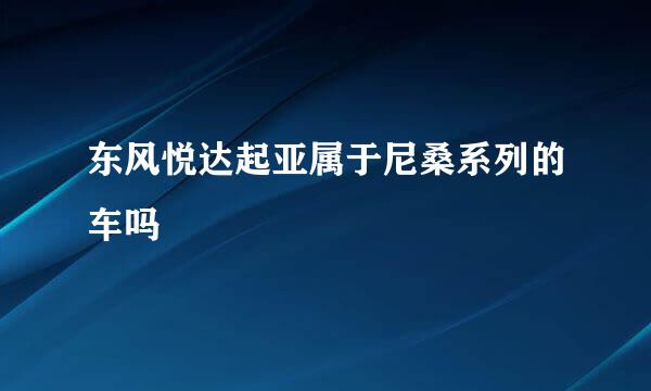 东风悦达起亚属于尼桑系列的车吗