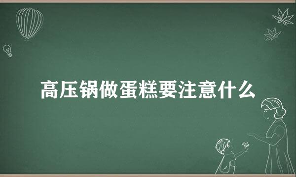 高压锅做蛋糕要注意什么