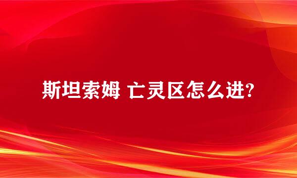 斯坦索姆 亡灵区怎么进?