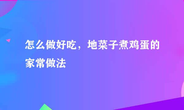 怎么做好吃，地菜子煮鸡蛋的家常做法