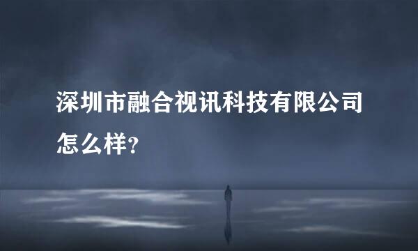 深圳市融合视讯科技有限公司怎么样？