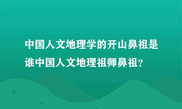 中国人文地理学的开山鼻祖是谁中国人文地理祖师鼻祖？