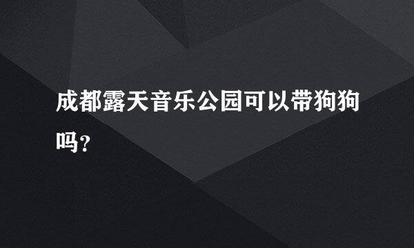 成都露天音乐公园可以带狗狗吗？