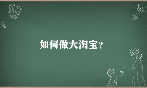 如何做大淘宝？