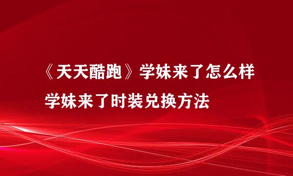 《天天酷跑》学妹来了怎么样 学妹来了时装兑换方法