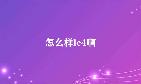 怎么样lc4啊