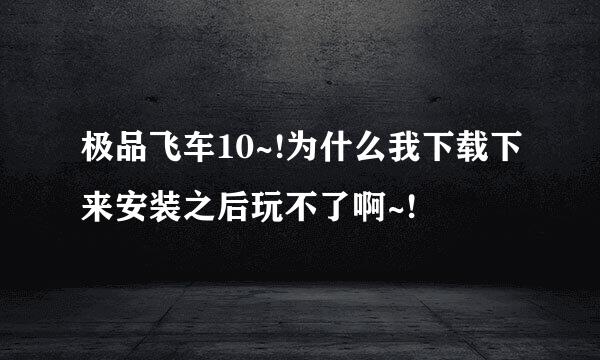 极品飞车10~!为什么我下载下来安装之后玩不了啊~!