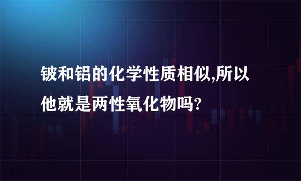 铍和铝的化学性质相似,所以他就是两性氧化物吗?