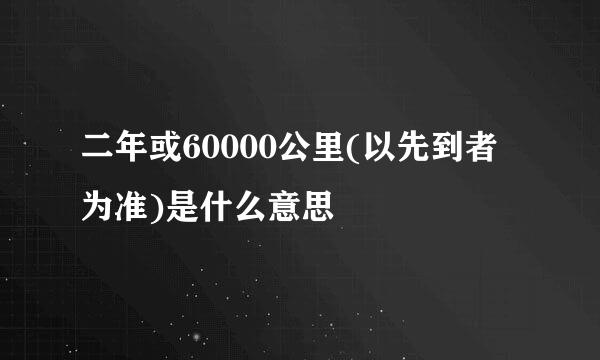 二年或60000公里(以先到者为准)是什么意思