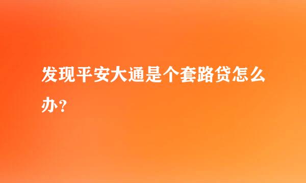 发现平安大通是个套路贷怎么办？