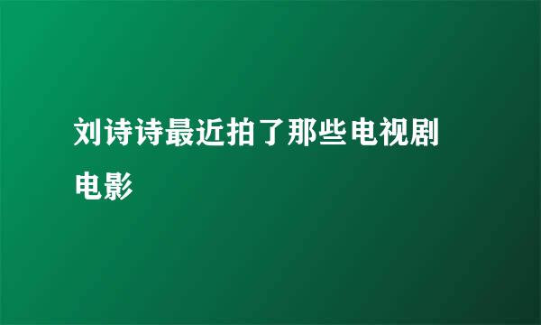 刘诗诗最近拍了那些电视剧 电影