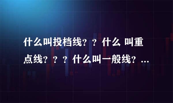 什么叫投档线？？什么 叫重点线？？？什么叫一般线？？为什么一般线比投档线低？？