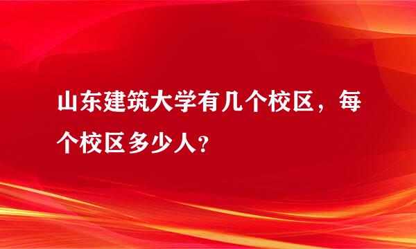 山东建筑大学有几个校区，每个校区多少人？