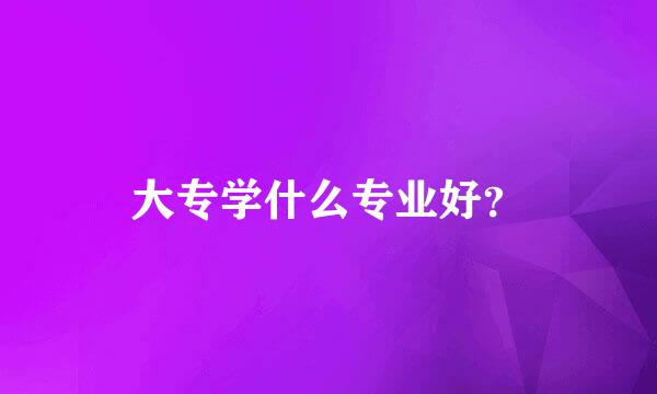 大专学什么专业好？