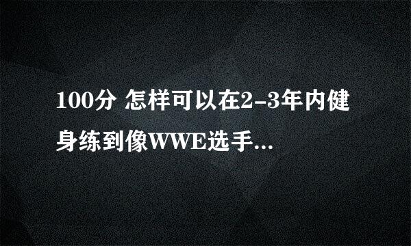 100分 怎样可以在2-3年内健身练到像WWE选手那样惊人的力气？