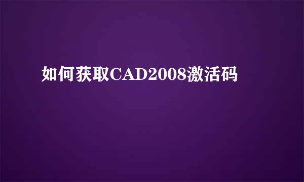 如何获取CAD2008激活码