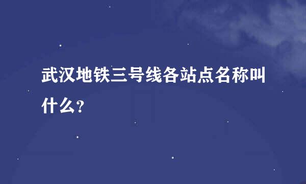 武汉地铁三号线各站点名称叫什么？