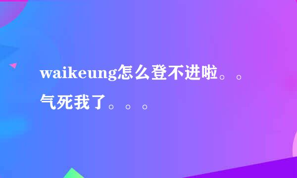 waikeung怎么登不进啦。。气死我了。。。